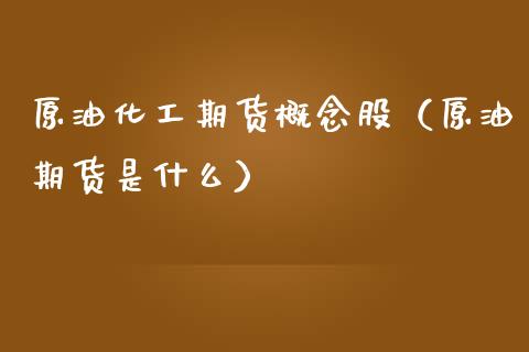 原油化工期货概念股（原油期货是什么）_https://www.cqckcrrc.com_期货交易所_第1张