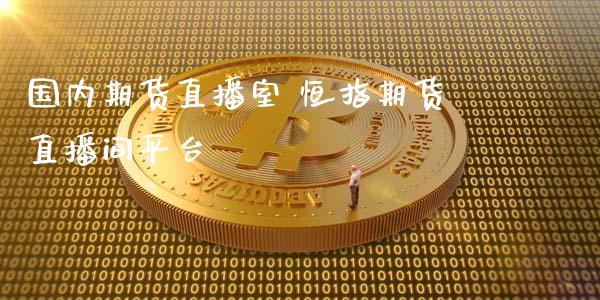 国内期货直播室 恒指期货直播间平台_黄金期货_第1张_期货投资网 国内期货直播室 恒指期货直播间平台_https://www.cqckcrrc.com_黄金期货_第1张