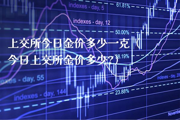 上交所今日金价多少一克（今日上交所金价多少?）_https://www.cqckcrrc.com_恒生指数_第1张
