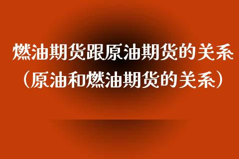 燃油期货跟原油期货的关系（原油和燃油期货的关系）_https://www.cqckcrrc.com_基金理财_第1张