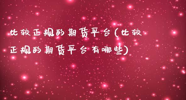 比较正规的期货平台(比较正规的期货平台有哪些)_原油期货_第1张_期货投资网 比较正规的期货平台(比较正规的期货平台有哪些)_https://www.cqckcrrc.com_原油期货_第1张