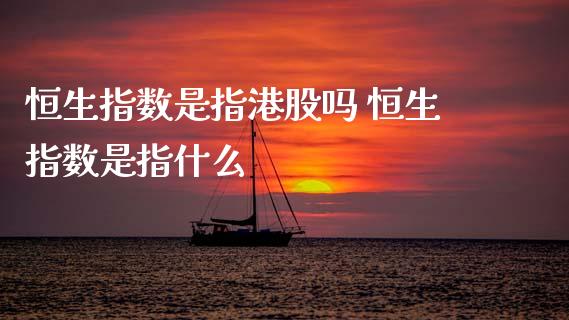 恒生指数是指港股吗 恒生指数是指什么_恒生指数_第1张_期货投资网 恒生指数是指港股吗 恒生指数是指什么_https://www.cqckcrrc.com_恒生指数_第1张