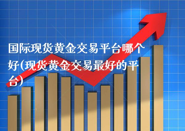 国际现货黄金交易平台哪个好(现货黄金交易最好的平台)_原油期货_第1张_期货投资网 国际现货黄金交易平台哪个好(现货黄金交易最好的平台)_https://www.cqckcrrc.com_原油期货_第1张