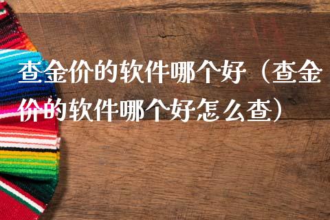 查金价的软件哪个好(查金价的软件哪个好怎么查)_道指直播_第1张_期货投资网 查金价的软件哪个好(查金价的软件哪个好怎么查)_https://www.cqckcrrc.com_道指直播_第1张
