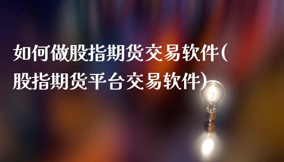 如何做股指期货交易软件(股指期货平台交易软件)_原油期货_第1张_期货投资网 如何做股指期货交易软件(股指期货平台交易软件)_https://www.cqckcrrc.com_原油期货_第1张
