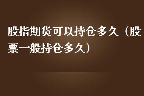 股指期货可以持仓多久（股票一般持仓多久）_https://www.cqckcrrc.com_黄金期货_第1张