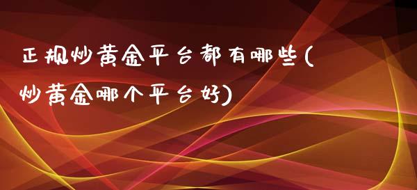 正规炒黄金平台都有哪些(炒黄金哪个平台好)_原油期货_第1张_期货投资网 正规炒黄金平台都有哪些(炒黄金哪个平台好)_https://www.cqckcrrc.com_原油期货_第1张