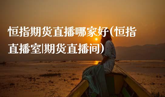 恒指期货直播哪家好(恒指直播室|期货直播间)_原油期货_第1张_期货投资网 恒指期货直播哪家好(恒指直播室|期货直播间)_https://www.cqckcrrc.com_原油期货_第1张