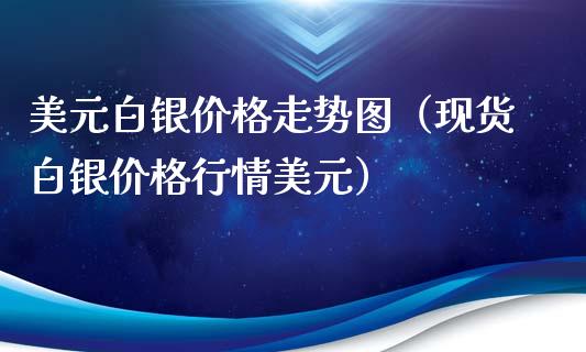 美元白银价格走势图(现货白银价格行情美元)_原油期货_第1张_期货投资网 美元白银价格走势图(现货白银价格行情美元)_https://www.cqckcrrc.com_原油期货_第1张