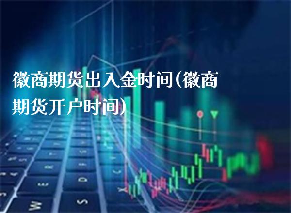 徽商期货出入金时间(徽商期货开户时间)_原油期货_第1张_期货投资网 徽商期货出入金时间(徽商期货开户时间)_https://www.cqckcrrc.com_原油期货_第1张