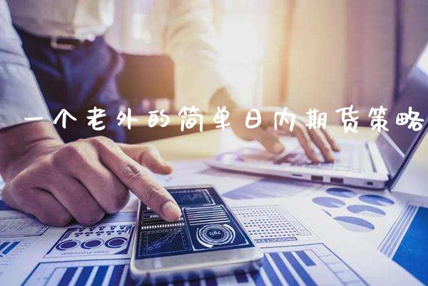 一个老外的简单日内期货策略_原油期货_第1张_期货投资网 一个老外的简单日内期货策略_https://www.cqckcrrc.com_原油期货_第1张
