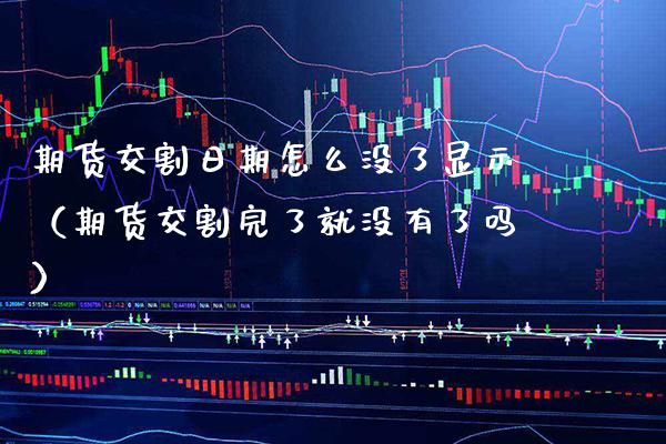 期货交割日期怎么没了显示(期货交割完了就没有了吗)_黄金期货_第1张_期货投资网 期货交割日期怎么没了显示(期货交割完了就没有了吗)_https://www.cqckcrrc.com_黄金期货_第1张