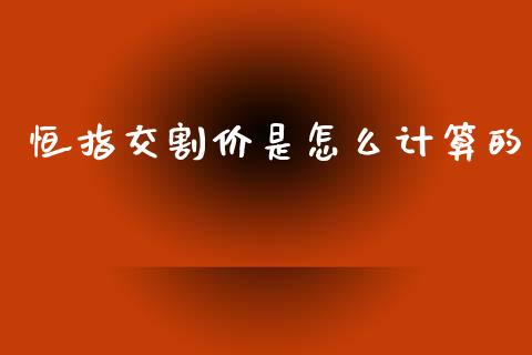 恒指交割价是怎么计算的_原油期货_第1张_期货投资网 恒指交割价是怎么计算的_https://www.cqckcrrc.com_原油期货_第1张