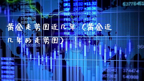 黄金走势图近几年（黄金近几年的走势图）_https://www.cqckcrrc.com_纳指直播_第1张
