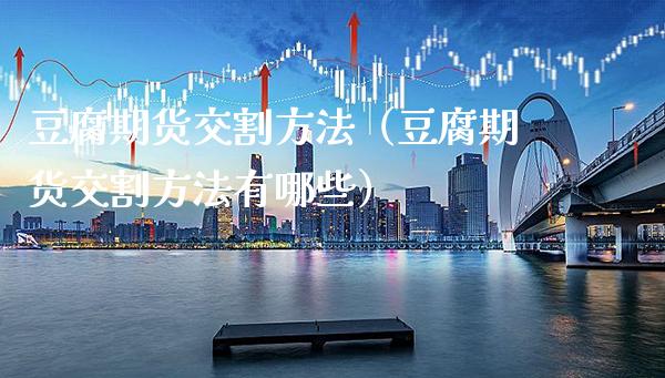 豆腐期货交割方法(豆腐期货交割方法有哪些)_国际期货_第1张_期货投资网 豆腐期货交割方法(豆腐期货交割方法有哪些)_https://www.cqckcrrc.com_国际期货_第1张