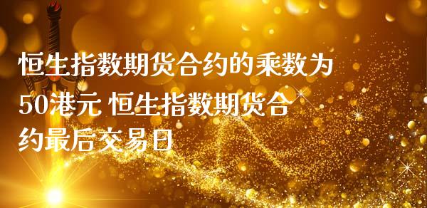 恒生指数期货合约的乘数为50港元 恒生指数期货合约最后交易日_黄金期货_第1张_期货投资网 恒生指数期货合约的乘数为50港元 恒生指数期货合约最后交易日_https://www.cqckcrrc.com_黄金期货_第1张