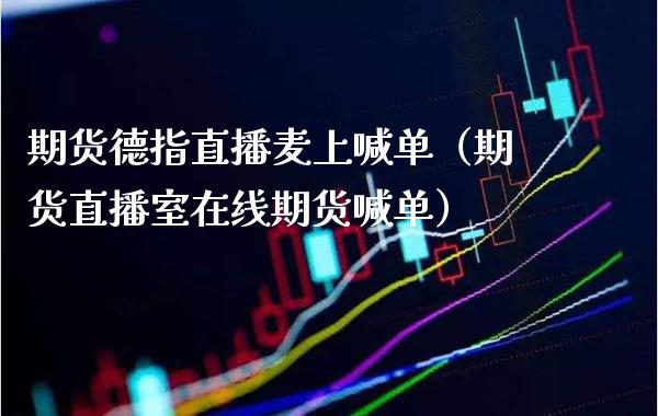 期货德指直播麦上喊单（期货直播室在线期货喊单）_https://www.cqckcrrc.com_道指直播_第1张