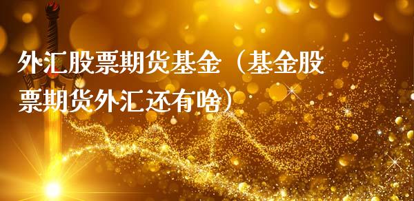 外汇股票期货基金（基金股票期货外汇还有啥）_https://www.cqckcrrc.com_财经要闻_第1张