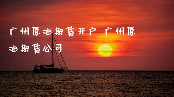 广州原油期货开户 广州原油期货公司_https://www.cqckcrrc.com_纳指直播_第1张