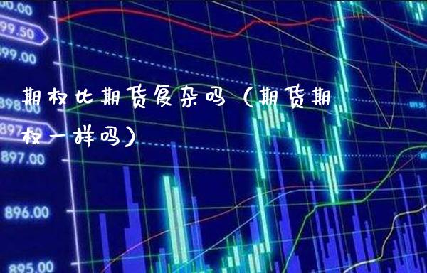 期权比期货复杂吗（期货期权一样吗）_https://www.cqckcrrc.com_内盘期货_第1张