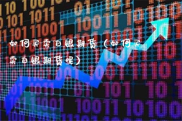 如何买卖白银期货(如何买卖白银期货呢)_原油期货_第1张_期货投资网 如何买卖白银期货(如何买卖白银期货呢)_https://www.cqckcrrc.com_原油期货_第1张