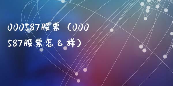 000587股票(000587股票怎么样)_股票理财_第1张_期货投资网 000587股票(000587股票怎么样)_https://www.cqckcrrc.com_股票理财_第1张