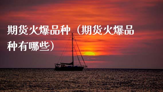 期货火爆品种(期货火爆品种有哪些)_财经要闻_第1张_期货投资网 期货火爆品种(期货火爆品种有哪些)_https://www.cqckcrrc.com_财经要闻_第1张