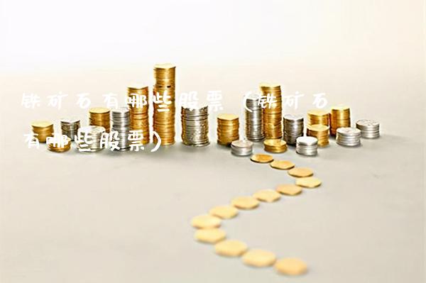 铁矿石有哪些股票（铁矿石有哪些股票）_https://www.cqckcrrc.com_原油期货_第1张