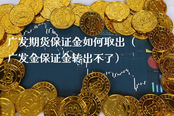 广发期货保证金如何取出（广发金保证金转出不了）_https://www.cqckcrrc.com_道指直播_第1张