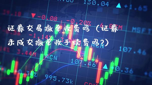 证券交易撤单收费吗(证券未成交撤单收手续费吗?)_恒生指数_第1张_期货投资网 证券交易撤单收费吗(证券未成交撤单收手续费吗?)_https://www.cqckcrrc.com_恒生指数_第1张