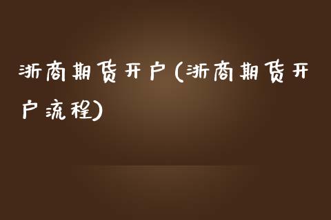 浙商期货开户(浙商期货开户流程)_国际期货_第1张_期货投资网 浙商期货开户(浙商期货开户流程)_https://www.cqckcrrc.com_国际期货_第1张