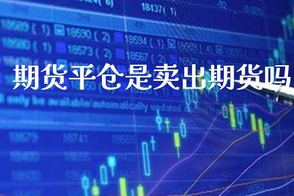 期货平仓是卖出期货吗_原油期货_第1张_期货投资网 期货平仓是卖出期货吗_https://www.cqckcrrc.com_原油期货_第1张