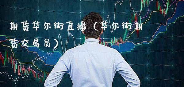 期货华尔街直播（华尔街期货交易员）_https://www.cqckcrrc.com_国际期货_第1张