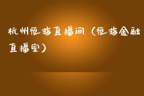 杭州恒指直播间(恒指金融直播室)_恒生指数_第1张_期货投资网 杭州恒指直播间(恒指金融直播室)_https://www.cqckcrrc.com_恒生指数_第1张