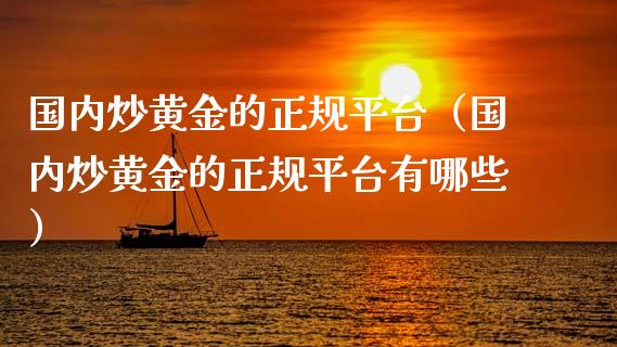 国内炒黄金的正规平台(国内炒黄金的正规平台有哪些)_纳指直播_第1张_期货投资网 国内炒黄金的正规平台(国内炒黄金的正规平台有哪些)_https://www.cqckcrrc.com_纳指直播_第1张