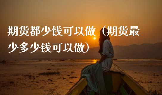 期货都少钱可以做（期货最少多少钱可以做）_https://www.cqckcrrc.com_道指直播_第1张
