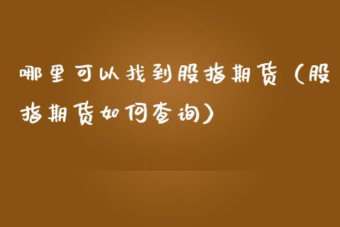 哪里可以找到股指期货（股指期货如何查询）_https://www.cqckcrrc.com_期货理财_第1张