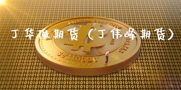 丁华俊期货（丁伟峰期货）_https://www.cqckcrrc.com_道指直播_第1张