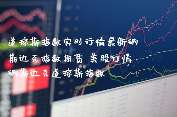 道琼斯指数实时行情最新纳斯达克指数期货 美股行情纳斯达克道琼斯指数_恒生指数_第1张_期货投资网 道琼斯指数实时行情最新纳斯达克指数期货 美股行情纳斯达克道琼斯指数_https://www.cqckcrrc.com_恒生指数_第1张