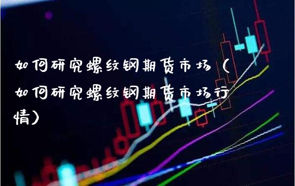如何研究螺纹钢期货市场(如何研究螺纹钢期货市场行情)_恒生指数_第1张_期货投资网 如何研究螺纹钢期货市场(如何研究螺纹钢期货市场行情)_https://www.cqckcrrc.com_恒生指数_第1张