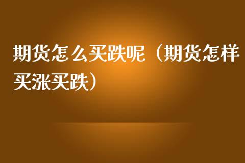 期货怎么买跌呢(期货怎样买涨买跌)_内盘期货_第1张_期货投资网 期货怎么买跌呢(期货怎样买涨买跌)_https://www.cqckcrrc.com_内盘期货_第1张
