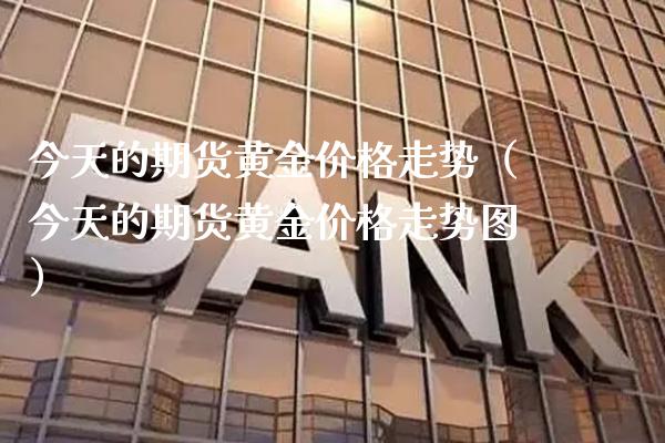今天的期货黄金价格走势（今天的期货黄金价格走势图）_https://www.cqckcrrc.com_恒生指数_第1张