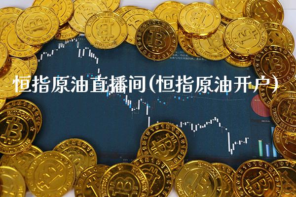 恒指原油直播间(恒指原油开户)_https://www.cqckcrrc.com_原油期货_第1张
