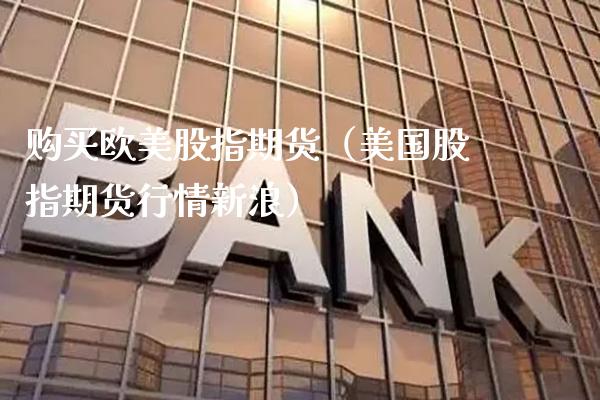 购买欧美股指期货(美国股指期货行情新浪)_国际期货_第1张_期货投资网 购买欧美股指期货(美国股指期货行情新浪)_https://www.cqckcrrc.com_国际期货_第1张