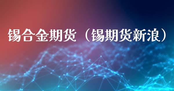 锡合金期货(锡期货新浪)_理财百科_第1张_期货投资网 锡合金期货(锡期货新浪)_https://www.cqckcrrc.com_理财百科_第1张