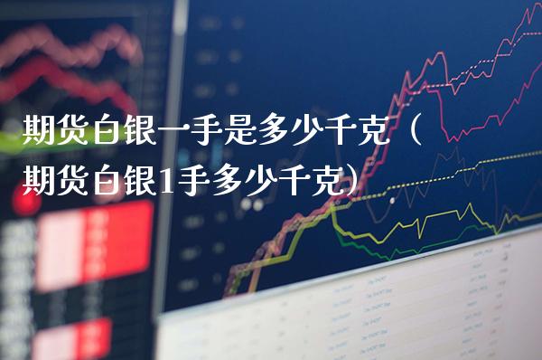 期货白银一手是多少千克（期货白银1手多少千克）_https://www.cqckcrrc.com_黄金期货_第1张