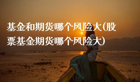 基金和期货哪个风险大(股票基金期货哪个风险大)_原油期货_第1张_期货投资网 基金和期货哪个风险大(股票基金期货哪个风险大)_https://www.cqckcrrc.com_原油期货_第1张