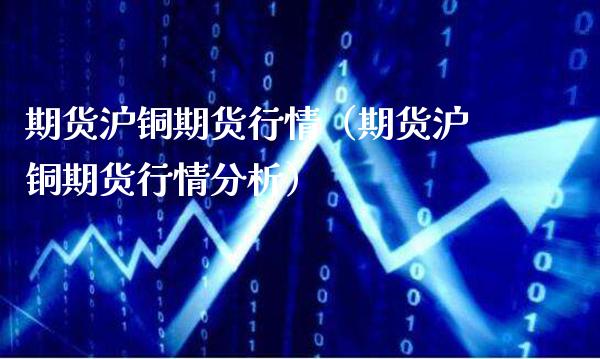 期货沪铜期货行情(期货沪铜期货行情分析)_道指直播_第1张_期货投资网 期货沪铜期货行情(期货沪铜期货行情分析)_https://www.cqckcrrc.com_道指直播_第1张