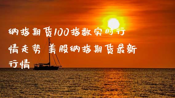 纳指期货100指数实时行情走势 美股纳指期货最新行情_https://www.cqckcrrc.com_纳指直播_第1张
