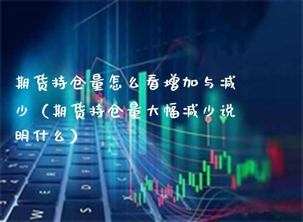 期货持仓量怎么看增加与减少(期货持仓量大幅减少说明什么)_原油期货_第1张_期货投资网 期货持仓量怎么看增加与减少(期货持仓量大幅减少说明什么)_https://www.cqckcrrc.com_原油期货_第1张